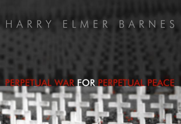 Perpetual War for Perpetual Peace by Harry Elmer Barnes Perpetual War for Perpetual Peace by Harry Elmer Barnes